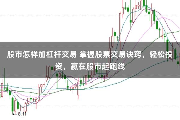 股市怎样加杠杆交易 掌握股票交易诀窍，轻松投资，赢在股市起跑线