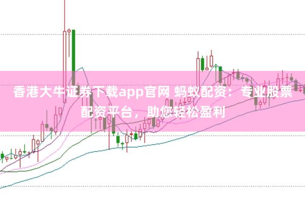 香港大牛证券下载app官网 蚂蚁配资：专业股票配资平台，助您轻松盈利