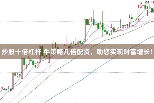 炒股十倍杠杆 牛策略几倍配资，助您实现财富增长！