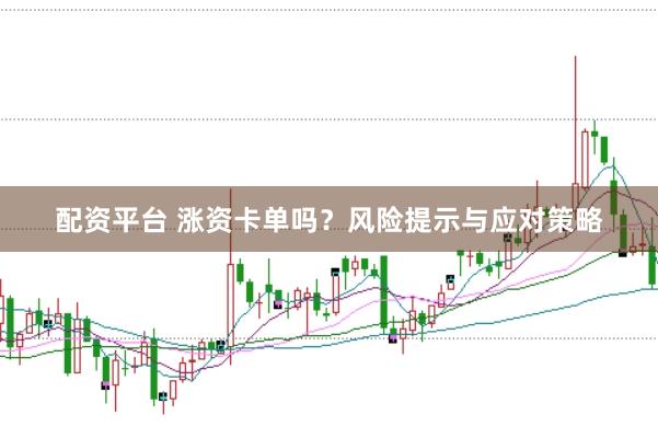 配资平台 涨资卡单吗？风险提示与应对策略