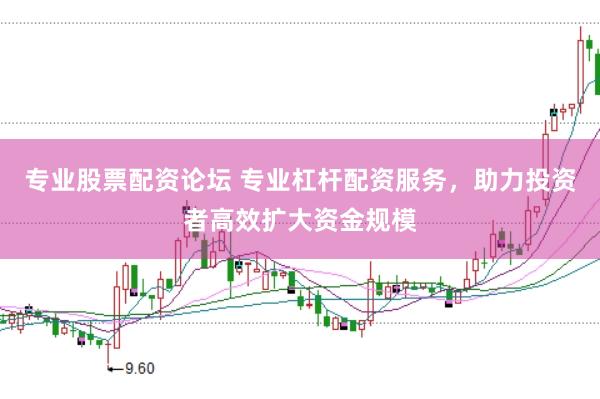 专业股票配资论坛 专业杠杆配资服务，助力投资者高效扩大资金规模