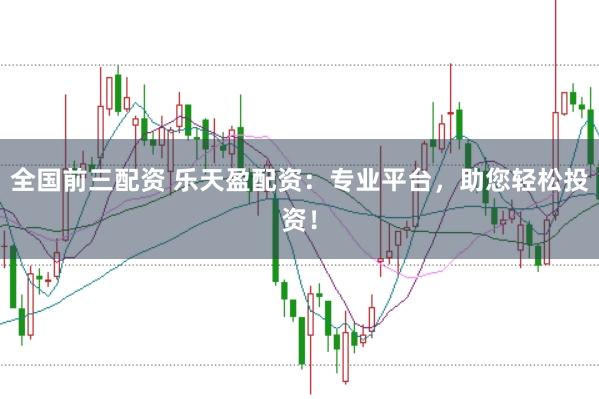 全国前三配资 乐天盈配资：专业平台，助您轻松投资！