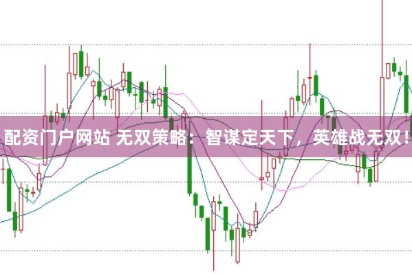 配资门户网站 无双策略：智谋定天下，英雄战无双！