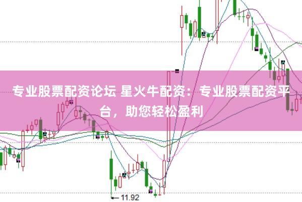 专业股票配资论坛 星火牛配资：专业股票配资平台，助您轻松盈利