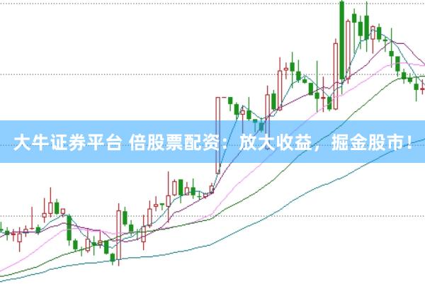 大牛证券平台 倍股票配资：放大收益，掘金股市！