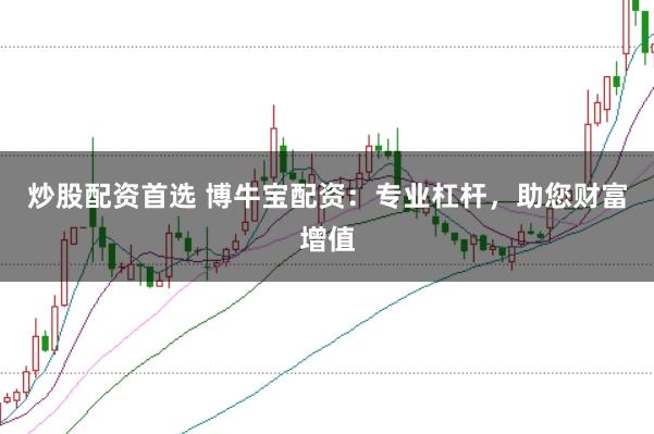 炒股配资首选 博牛宝配资：专业杠杆，助您财富增值