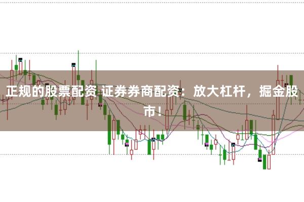 正规的股票配资 证券券商配资：放大杠杆，掘金股市！