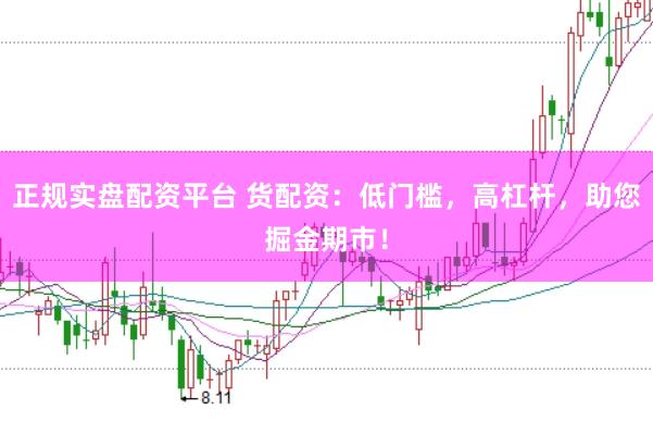正规实盘配资平台 货配资：低门槛，高杠杆，助您掘金期市！