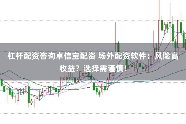 杠杆配资咨询卓信宝配资 场外配资软件：风险高收益？选择需谨慎！