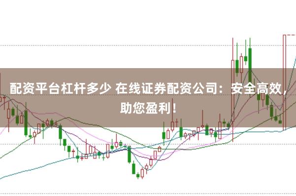 配资平台杠杆多少 在线证券配资公司：安全高效，助您盈利！