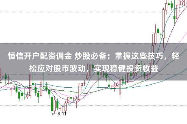 恒信开户配资佣金 炒股必备：掌握这些技巧，轻松应对股市波动，实现稳健投资收益