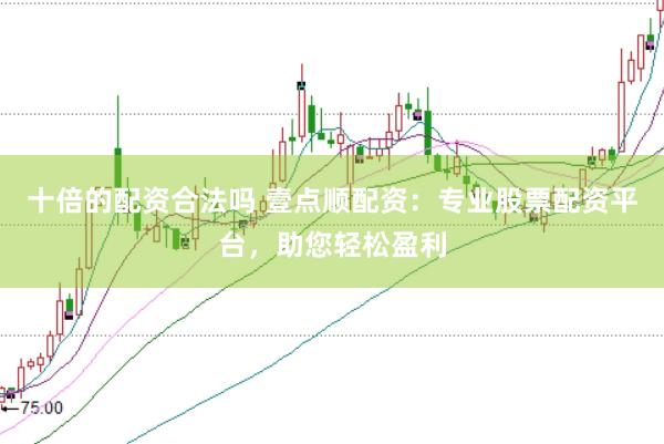 十倍的配资合法吗 壹点顺配资：专业股票配资平台，助您轻松盈利