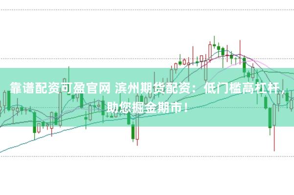 靠谱配资可盈官网 滨州期货配资：低门槛高杠杆，助您掘金期市！