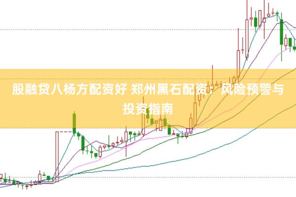 股融贷八杨方配资好 郑州黑石配资：风险预警与投资指南