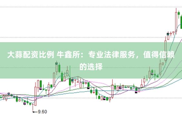 大蒜配资比例 牛鑫所：专业法律服务，值得信赖的选择