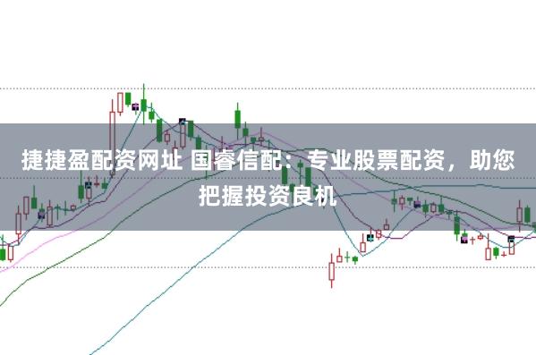 捷捷盈配资网址 国睿信配：专业股票配资，助您把握投资良机