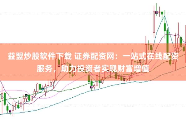 益盟炒股软件下载 证券配资网：一站式在线配资服务，助力投资者实现财富增值