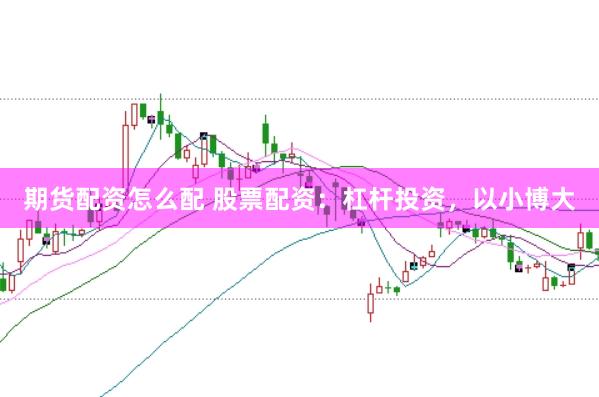 期货配资怎么配 股票配资：杠杆投资，以小博大