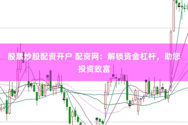 股票炒股配资开户 配资网：解锁资金杠杆，助您投资致富