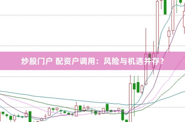 炒股门户 配资户调用：风险与机遇并存？
