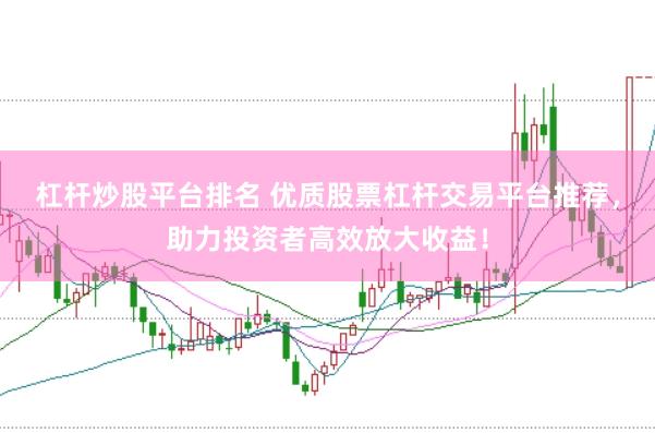 杠杆炒股平台排名 优质股票杠杆交易平台推荐，助力投资者高效放大收益！