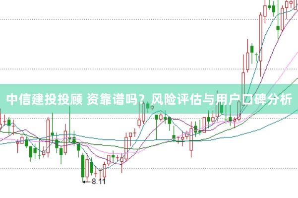 中信建投投顾 资靠谱吗？风险评估与用户口碑分析
