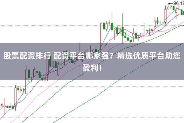 股票配资排行 配资平台哪家强？精选优质平台助您盈利！
