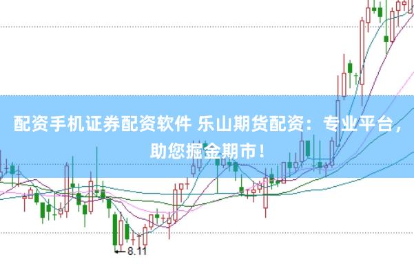 配资手机证券配资软件 乐山期货配资：专业平台，助您掘金期市！