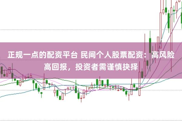正规一点的配资平台 民间个人股票配资：高风险高回报，投资者需谨慎抉择
