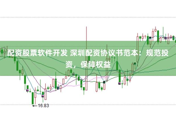 配资股票软件开发 深圳配资协议书范本：规范投资，保障权益