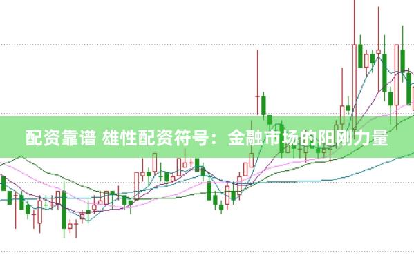 配资靠谱 雄性配资符号：金融市场的阳刚力量