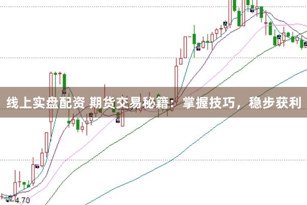 线上实盘配资 期货交易秘籍：掌握技巧，稳步获利