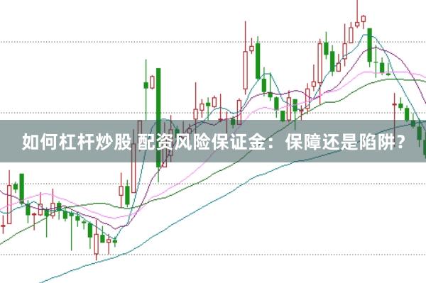 如何杠杆炒股 配资风险保证金：保障还是陷阱？