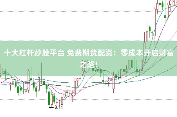 十大杠杆炒股平台 免费期货配资：零成本开启财富之路！
