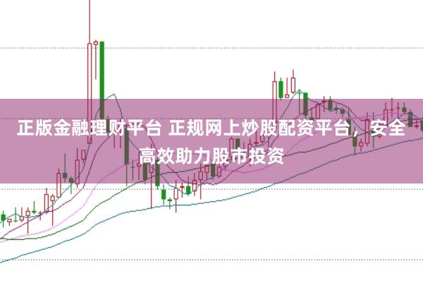 正版金融理财平台 正规网上炒股配资平台，安全高效助力股市投资