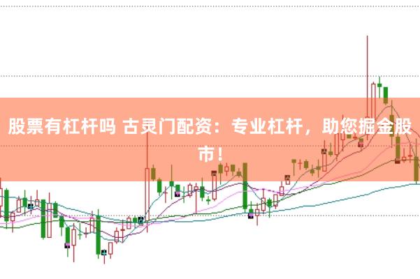 股票有杠杆吗 古灵门配资：专业杠杆，助您掘金股市！