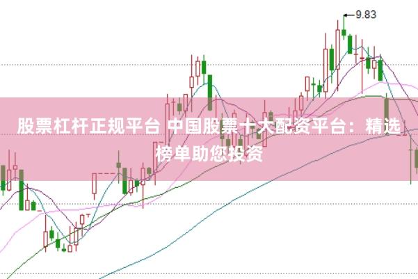 股票杠杆正规平台 中国股票十大配资平台：精选榜单助您投资