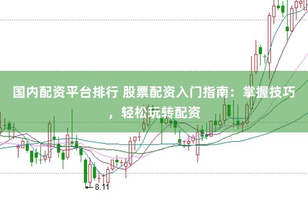 国内配资平台排行 股票配资入门指南：掌握技巧，轻松玩转配资