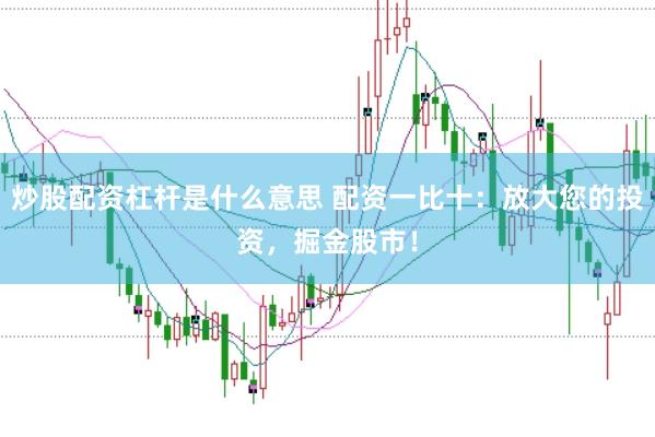炒股配资杠杆是什么意思 配资一比十：放大您的投资，掘金股市！