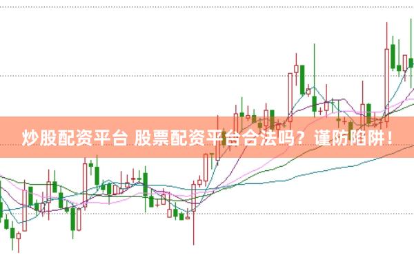 炒股配资平台 股票配资平台合法吗？谨防陷阱！
