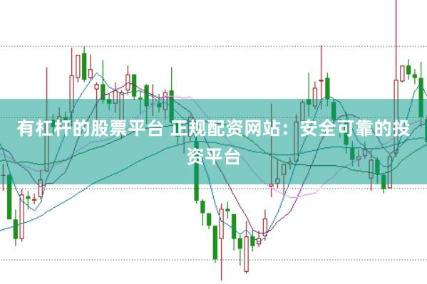 有杠杆的股票平台 正规配资网站：安全可靠的投资平台