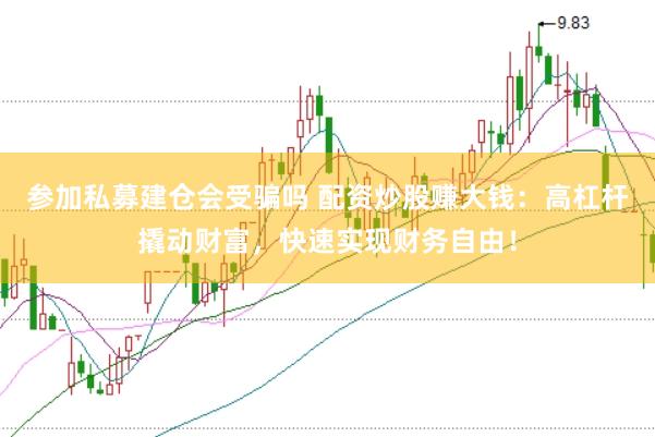 参加私募建仓会受骗吗 配资炒股赚大钱：高杠杆撬动财富，快速实现财务自由！