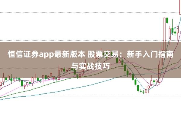 恒信证券app最新版本 股票交易：新手入门指南与实战技巧