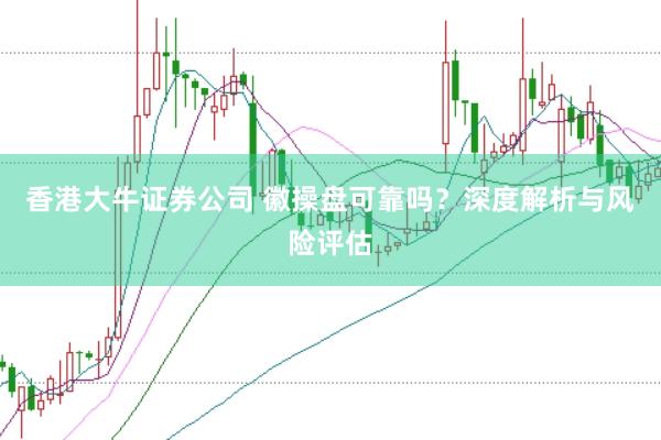 香港大牛证券公司 徽操盘可靠吗？深度解析与风险评估