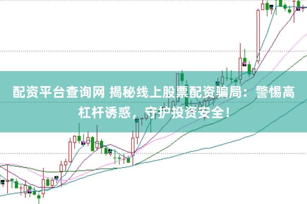 配资平台查询网 揭秘线上股票配资骗局：警惕高杠杆诱惑，守护投资安全！