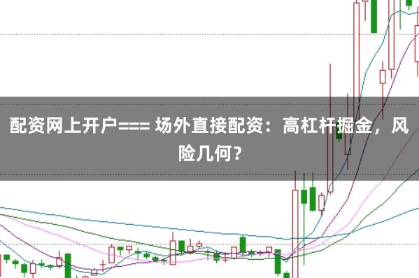 配资网上开户=== 场外直接配资：高杠杆掘金，风险几何？