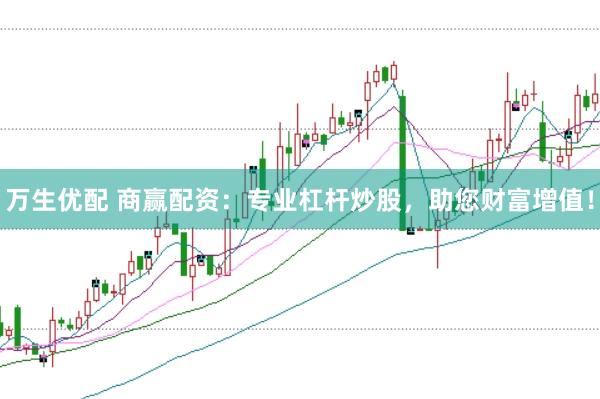 万生优配 商赢配资：专业杠杆炒股，助您财富增值！