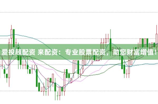 爱投顾配资 来配资：专业股票配资，助您财富增值！