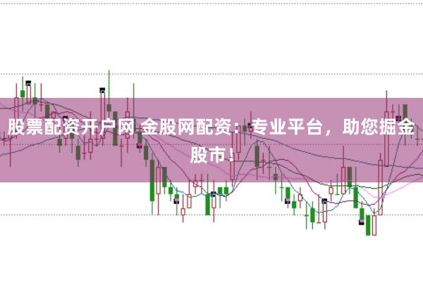 股票配资开户网 金股网配资:专业平台,助您掘金股市!