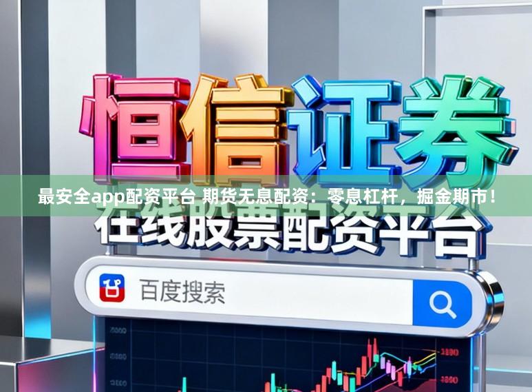 最安全app配资平台 期货无息配资：零息杠杆，掘金期市！